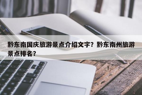 黔东南国庆旅游景点介绍文字？黔东南州旅游景点排名？