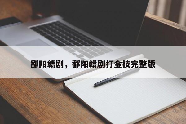 鄱阳赣剧，鄱阳赣剧打金枝完整版