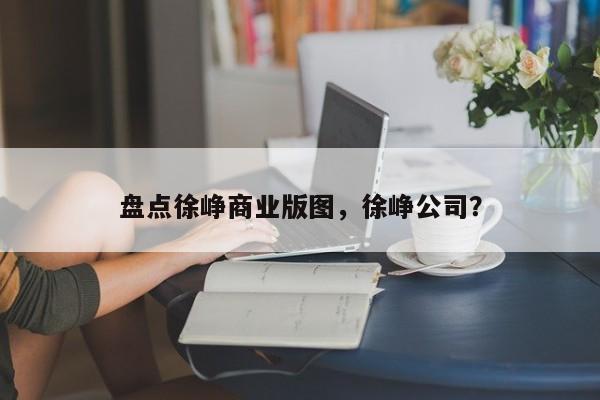 盘点徐峥商业版图，徐峥公司？