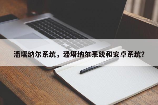 潘塔纳尔系统，潘塔纳尔系统和安卓系统？