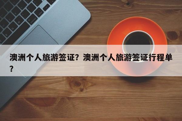 澳洲个人旅游签证？澳洲个人旅游签证行程单？