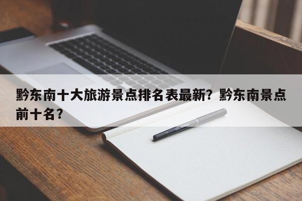 黔东南十大旅游景点排名表最新？黔东南景点前十名？