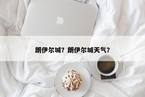 朗伊尔城？朗伊尔城天气？