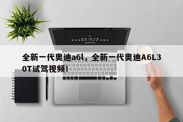 全新一代奥迪a6l，全新一代奥迪A6L30T试驾视频！