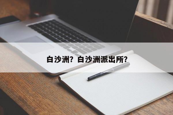 白沙洲？白沙洲派出所？