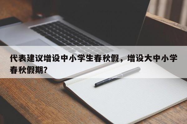 代表建议增设中小学生春秋假，增设大中小学春秋假期？