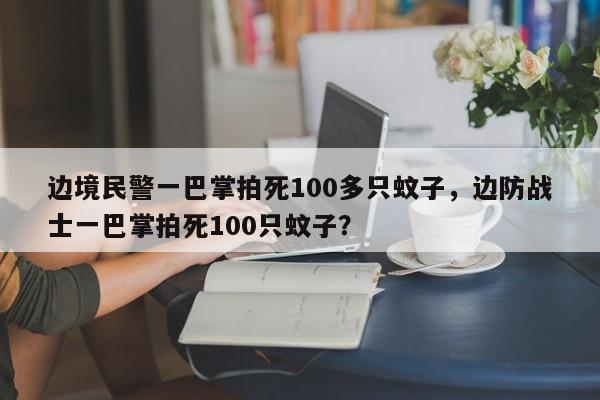 边境民警一巴掌拍死100多只蚊子，边防战士一巴掌拍死100只蚊子？